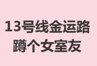 13号线金运路有女生合租吗蹲个室友